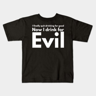 I finally quit drinking for good. Now I drink for evil. Kids T-Shirt